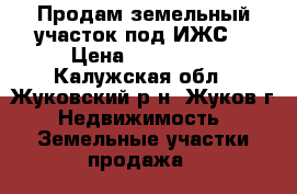 Продам земельный участок под ИЖС. › Цена ­ 500 000 - Калужская обл., Жуковский р-н, Жуков г. Недвижимость » Земельные участки продажа   